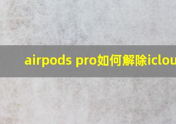 airpods pro如何解除icloud